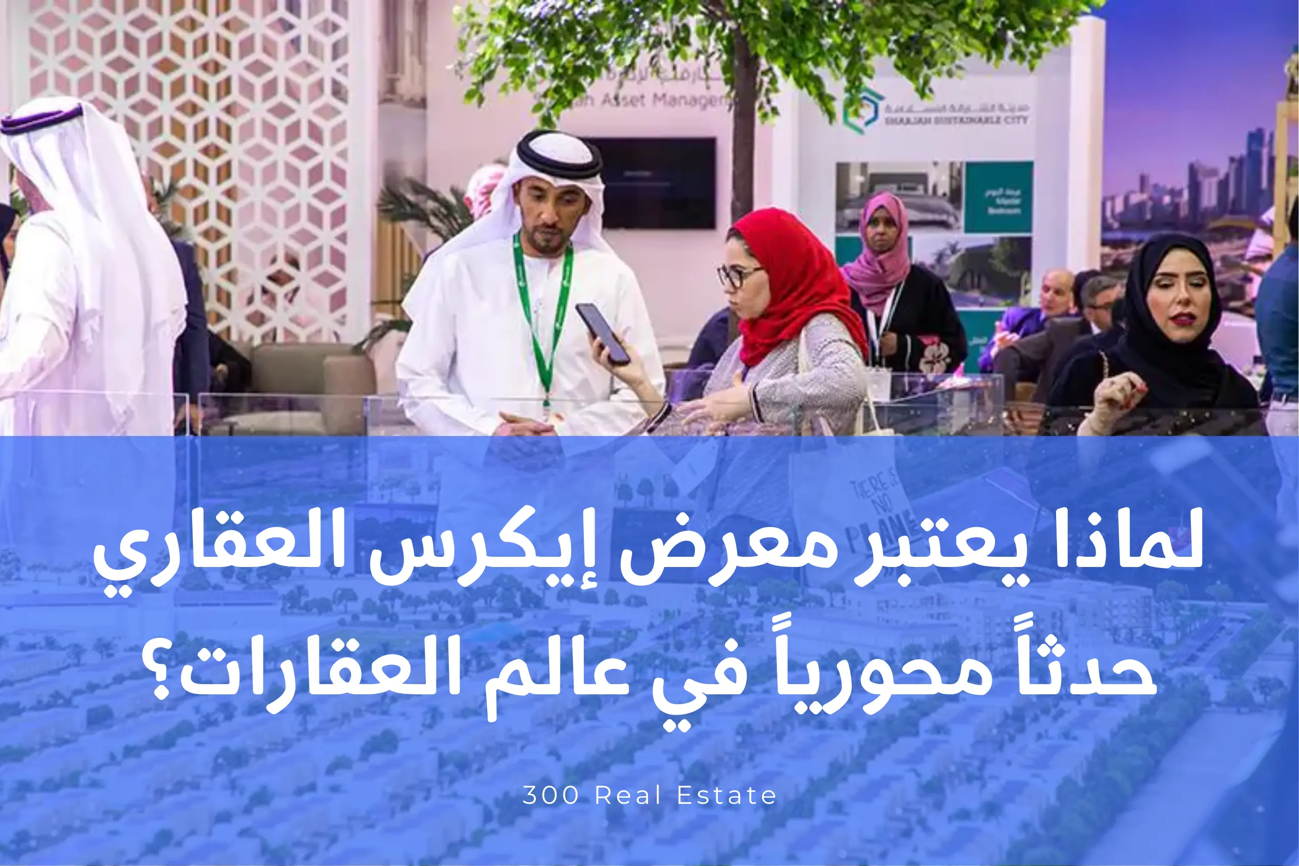 لماذا يعتبر معرض إيكرس العقاري حدثاً محورياً في عالم العقارات؟